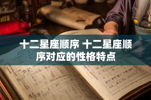 十二星座顺序 十二星座顺序对应的性格特点