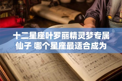 十二星座叶罗丽精灵梦专属仙子 哪个星座最适合成为叶罗丽精灵梦中的仙子