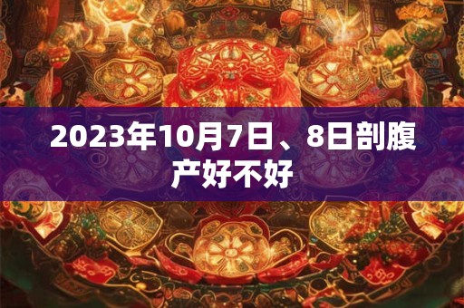 2023年10月7日、8日剖腹产好不好