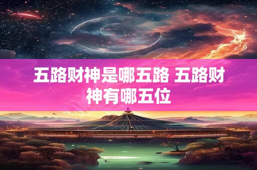 五路财神是哪五路 五路财神有哪五位