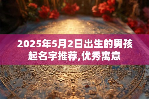 2025年5月2日出生的男孩起名字推荐,优秀寓意