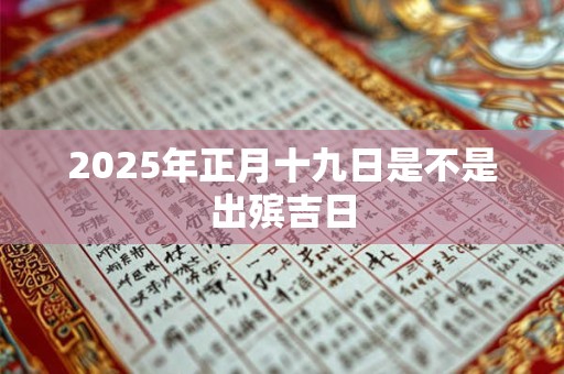 2025年正月十九日是不是出殡吉日