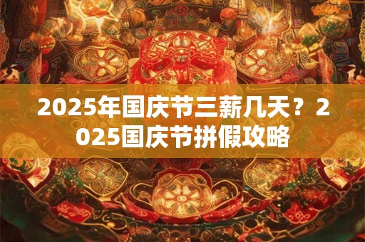 2025年国庆节三薪几天？2025国庆节拼假攻略