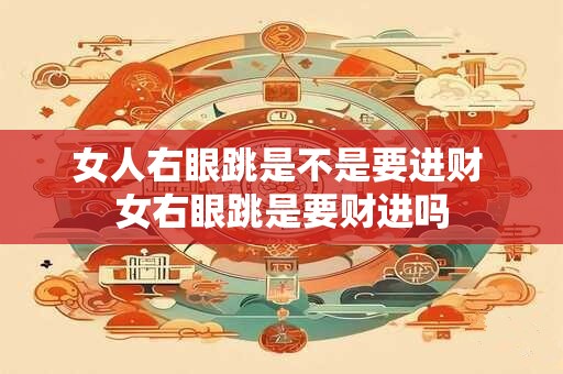 女人右眼跳是不是要进财 女右眼跳是要财进吗