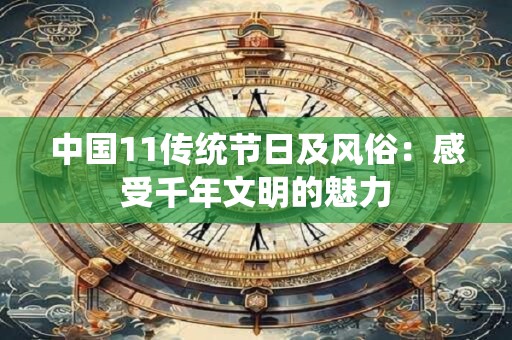 中国11传统节日及风俗：感受千年文明的魅力