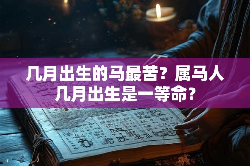 几月出生的马最苦？属马人几月出生是一等命？