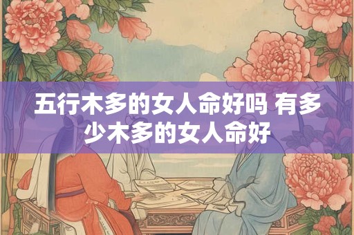 五行木多的女人命好吗 有多少木多的女人命好