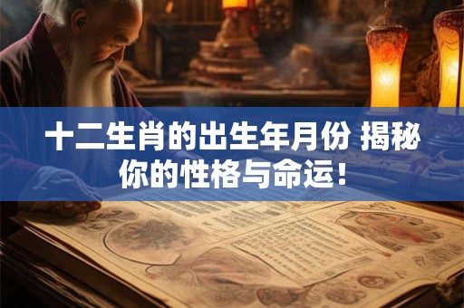 十二生肖的出生年月份 揭秘你的性格与命运！