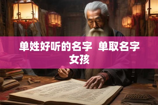 单姓好听的名字  单取名字女孩