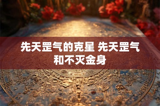 先天罡气的克星 先天罡气和不灭金身 先天罡气的克星 先天罡气和不灭金身