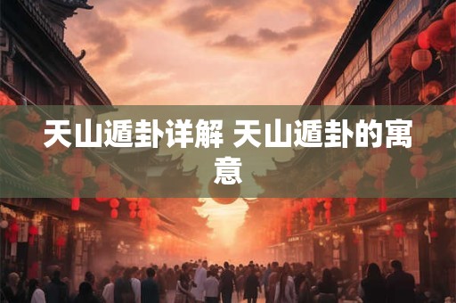 天山遁卦详解 天山遁卦的寓意