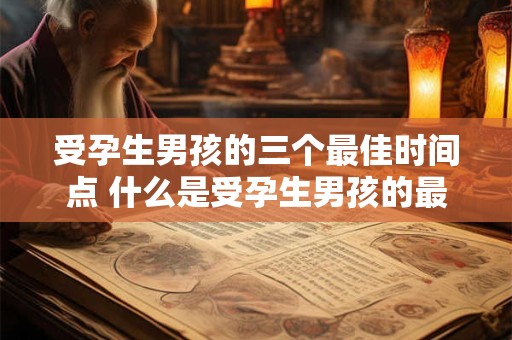 受孕生男孩的三个最佳时间点 什么是受孕生男孩的最佳时间