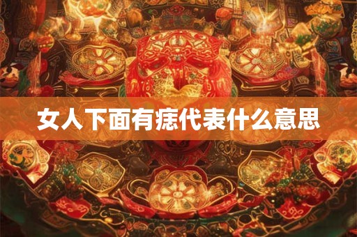 女人下面有痣代表什么意思