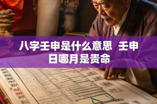八字壬申是什么意思  壬申日哪月是贵命
