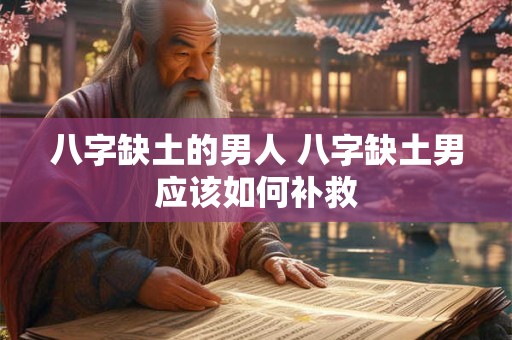 八字缺土的男人 八字缺土男应该如何补救