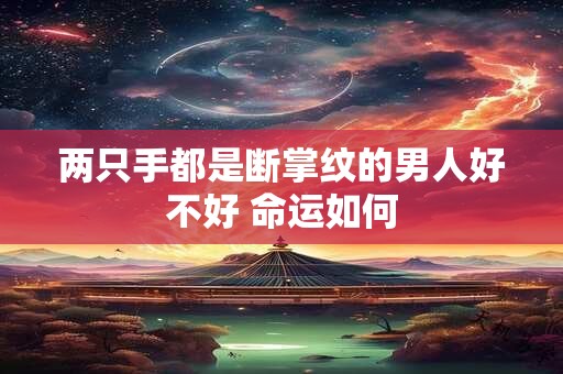 两只手都是断掌纹的男人好不好 命运如何