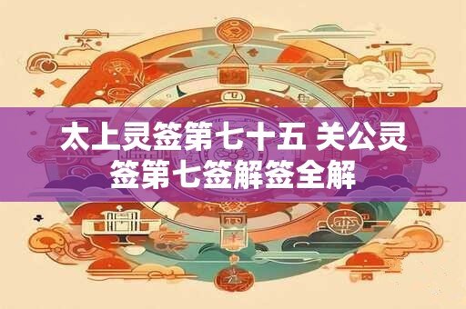太上灵签第七十五 关公灵签第七签解签全解