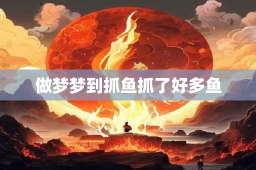 详细阅读:做梦梦到抓鱼抓了好多鱼 做梦梦到抓鱼抓了好多鱼