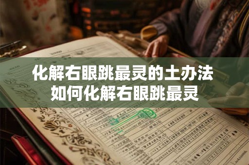 化解右眼跳最灵的土办法 如何化解右眼跳最灵