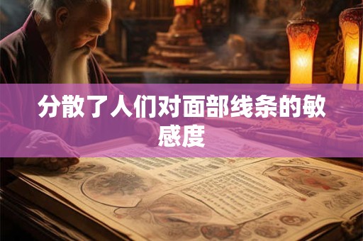 分散了人们对面部线条的敏感度