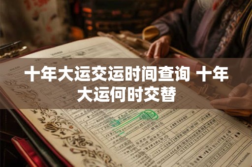 十年大运交运时间查询 十年大运何时交替