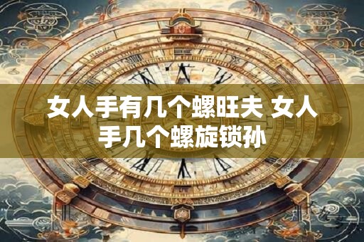 女人手有几个螺旺夫 女人手几个螺旋锁孙