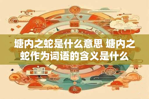 塘内之蛇是什么意思 塘内之蛇作为词语的含义是什么