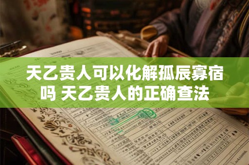 天乙贵人可以化解孤辰寡宿吗 天乙贵人的正确查法