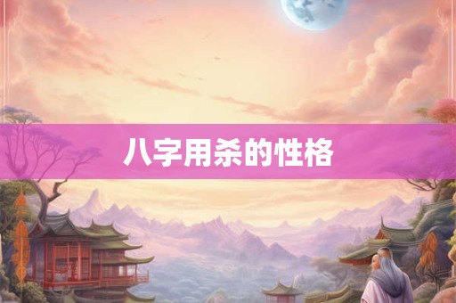 八字用杀的性格 八字用杀的性格