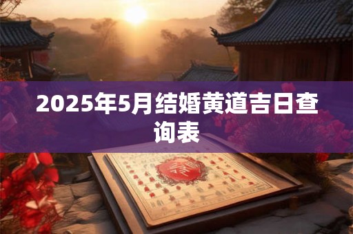 2025年5月结婚黄道吉日查询表 2025年5月结婚黄道吉日查询表