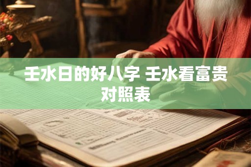 壬水日的好八字 壬水看富贵对照表
