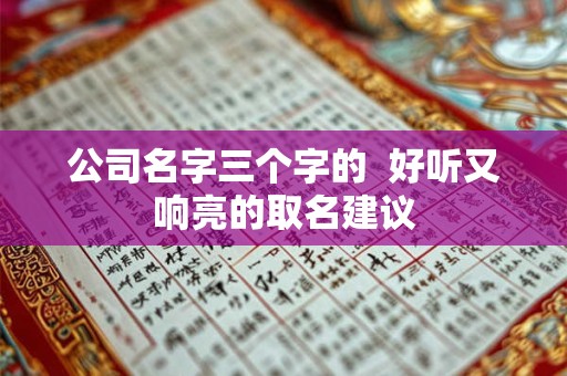 公司名字三个字的  好听又响亮的取名建议