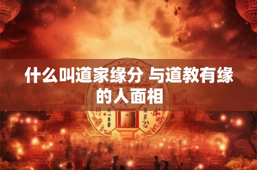 什么叫道家缘分 与道教有缘的人面相
