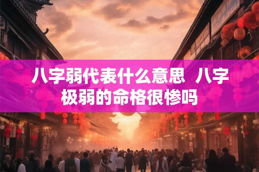 八字弱代表什么意思  八字极弱的命格很惨吗