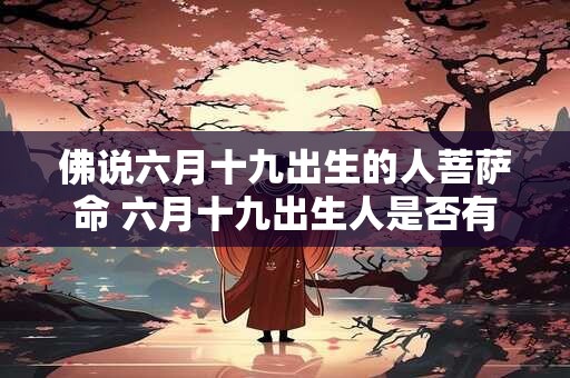 佛说六月十九出生的人菩萨命 六月十九出生人是否有菩萨命