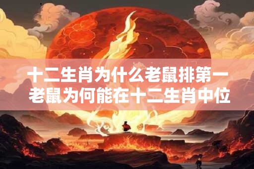 十二生肖为什么老鼠排第一 老鼠为何能在十二生肖中位居首位