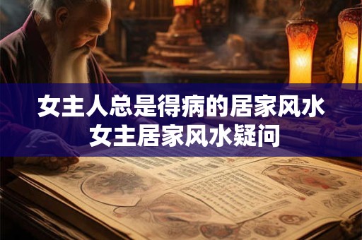 女主人总是得病的居家风水 女主居家风水疑问