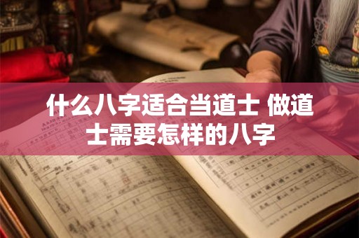 什么八字适合当道士 做道士需要怎样的八字