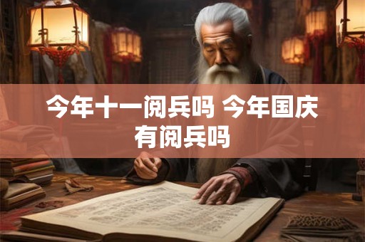 今年十一阅兵吗 今年国庆有阅兵吗