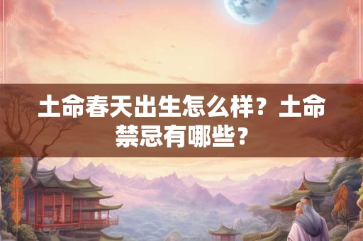 土命春天出生怎么样？土命禁忌有哪些？
