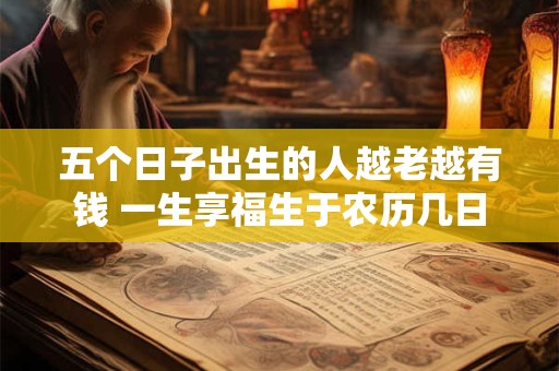 五个日子出生的人越老越有钱 一生享福生于农历几日