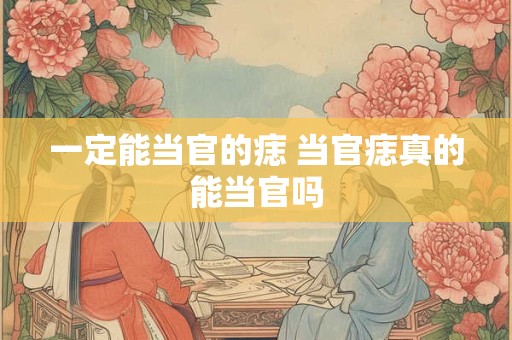 一定能当官的痣 当官痣真的能当官吗