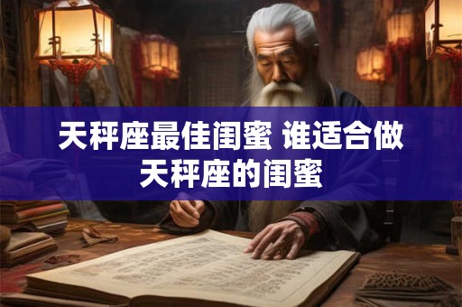 天秤座最佳闺蜜 谁适合做天秤座的闺蜜