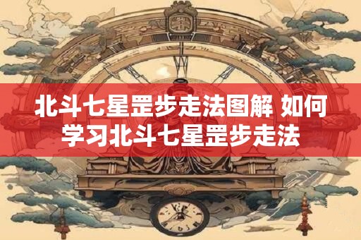 北斗七星罡步走法图解 如何学习北斗七星罡步走法