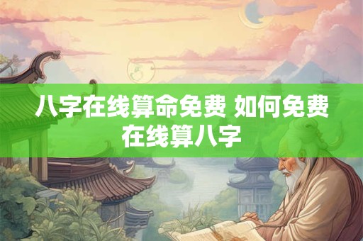 八字在线算命免费 如何免费在线算八字