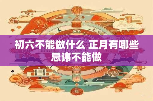 初六不能做什么 正月有哪些忌讳不能做