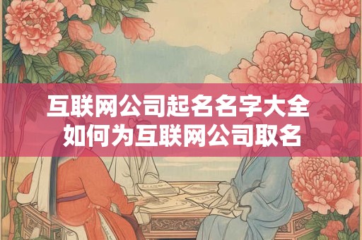 互联网公司起名名字大全 如何为互联网公司取名