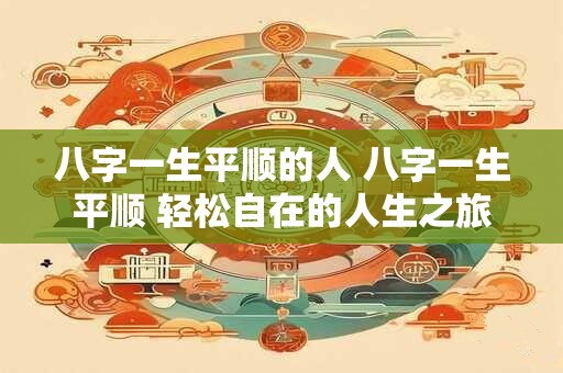 八字一生平顺的人 八字一生平顺 轻松自在的人生之旅