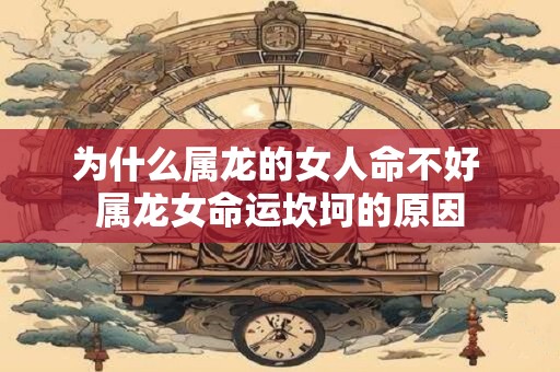 为什么属龙的女人命不好 属龙女命运坎坷的原因