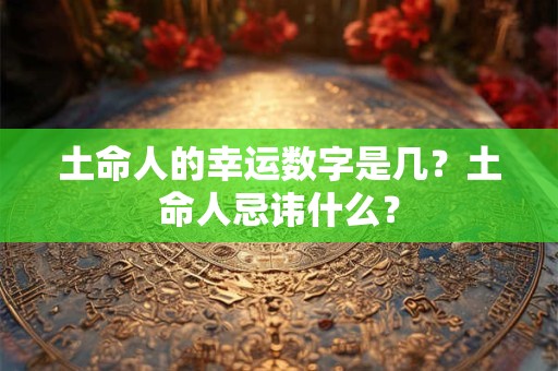 土命人的幸运数字是几？土命人忌讳什么？